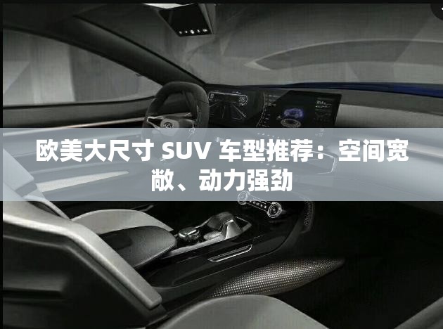 欧美大尺寸 SUV 车型推荐：空间宽敞、动力强劲