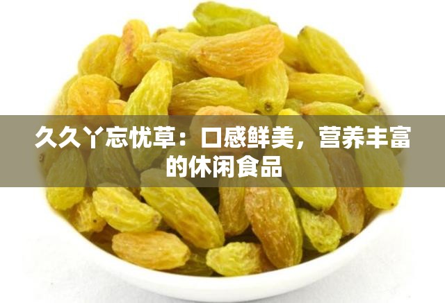 久久丫忘忧草：口感鲜美，营养丰富的休闲食品