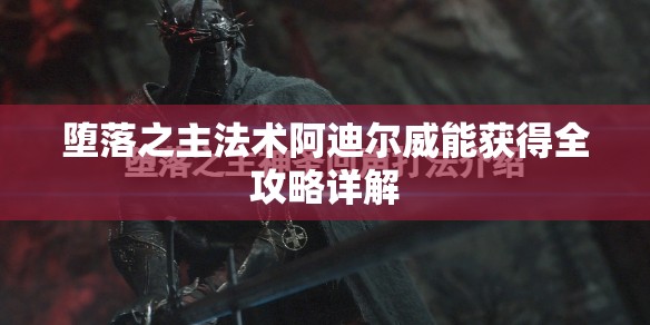 堕落之主法术阿迪尔威能获得全攻略详解