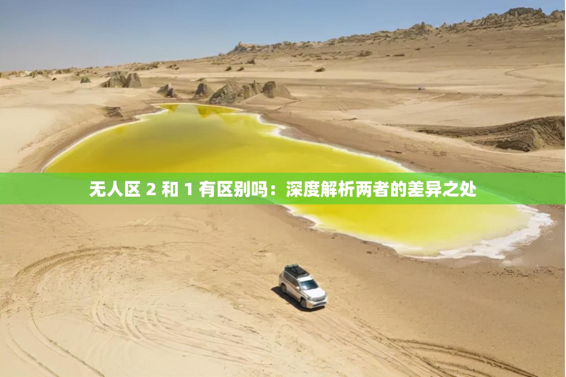无人区 2 和 1 有区别吗：深度解析两者的差异之处