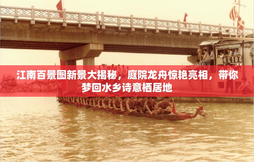 江南百景图新景大揭秘，庭院龙舟惊艳亮相，带你梦回水乡诗意栖居地