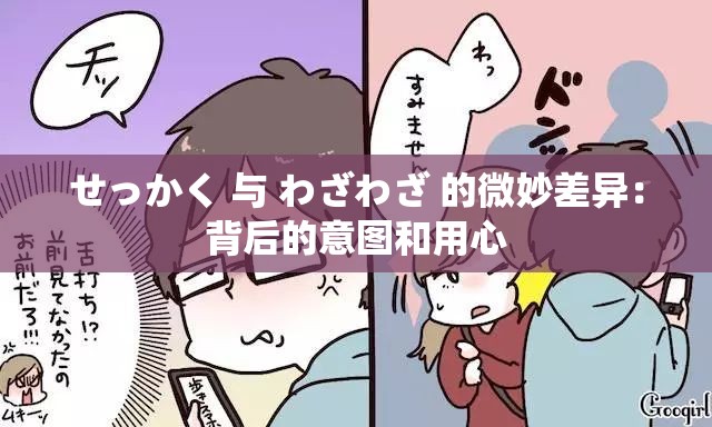 せっかく 与 わざわざ 的微妙差异：背后的意图和用心