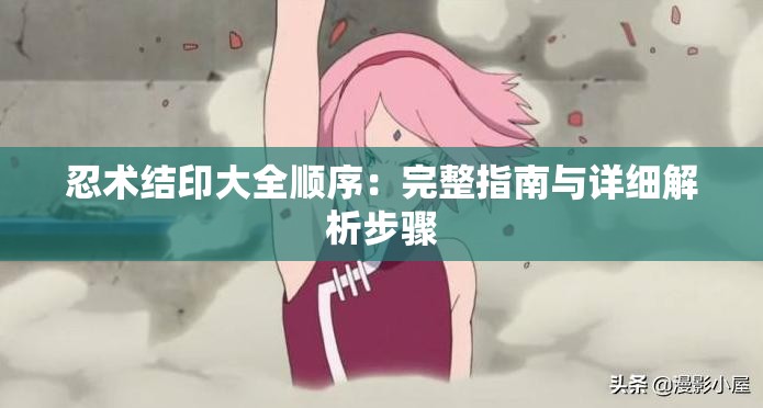 忍术结印大全顺序：完整指南与详细解析步骤