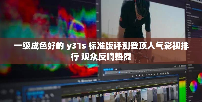 一级成色好的 y31s 标准版评测登顶人气影视排行 观众反响热烈