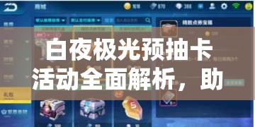 白夜极光预抽卡活动全面解析，助你轻松获取专属豪华奖励