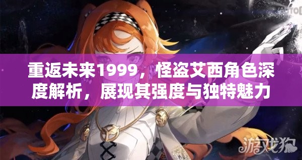 重返未来1999，怪盗艾西角色深度解析，展现其强度与独特魅力并存