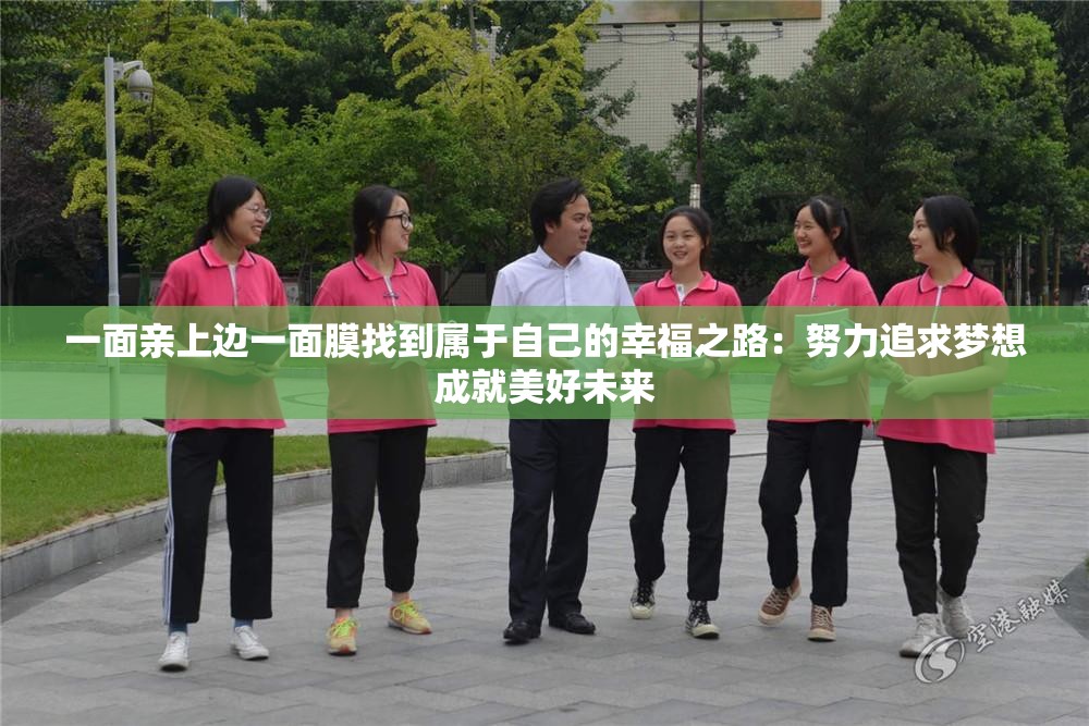 一面亲上边一面膜找到属于自己的幸福之路：努力追求梦想成就美好未来