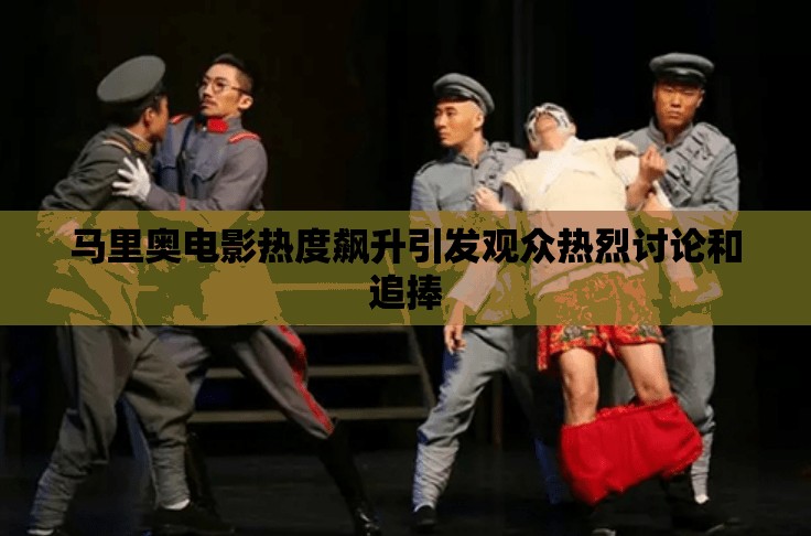 马里奥电影热度飙升引发观众热烈讨论和追捧