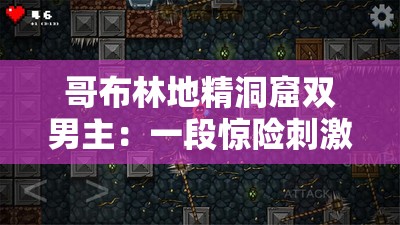 哥布林地精洞窟双男主：一段惊险刺激的洞窟冒险之旅