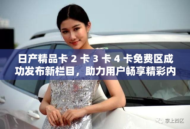 日产精品卡 2 卡 3 卡 4 卡免费区成功发布新栏目，助力用户畅享精彩内容