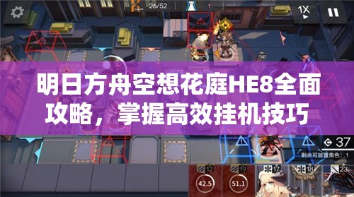 明日方舟空想花庭HE8全面攻略，掌握高效挂机技巧与资源管理策略