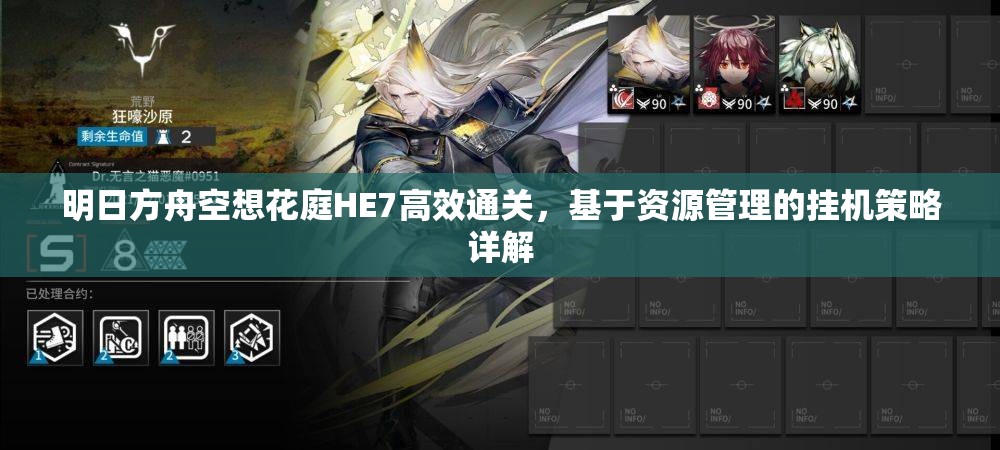 明日方舟空想花庭HE7高效通关，基于资源管理的挂机策略详解