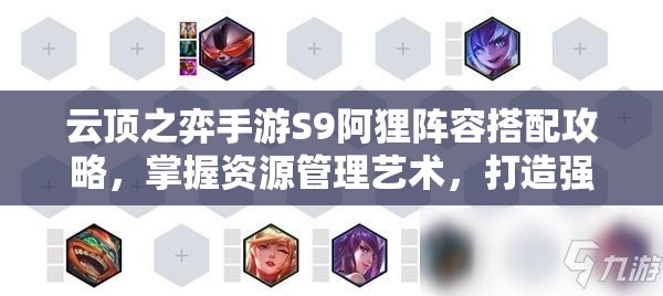 云顶之弈手游S9阿狸阵容搭配攻略，掌握资源管理艺术，打造强势战队