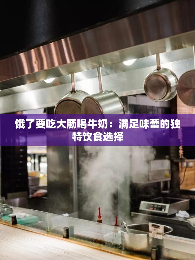 饿了要吃大肠喝牛奶：满足味蕾的独特饮食选择