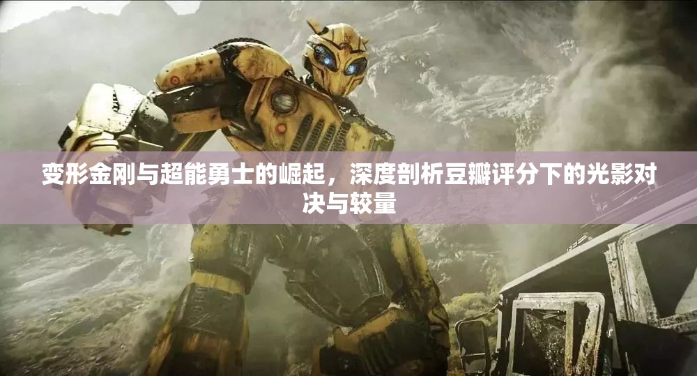 变形金刚与超能勇士的崛起，深度剖析豆瓣评分下的光影对决与较量
