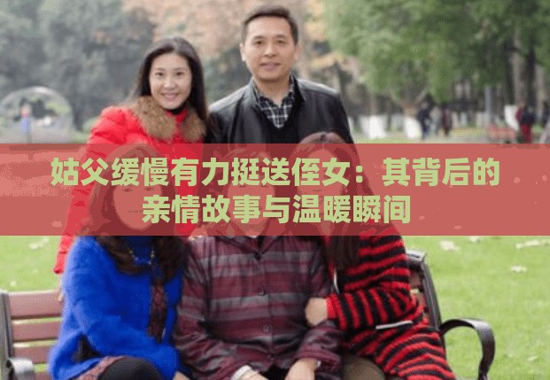 姑父缓慢有力挺送侄女：其背后的亲情故事与温暖瞬间