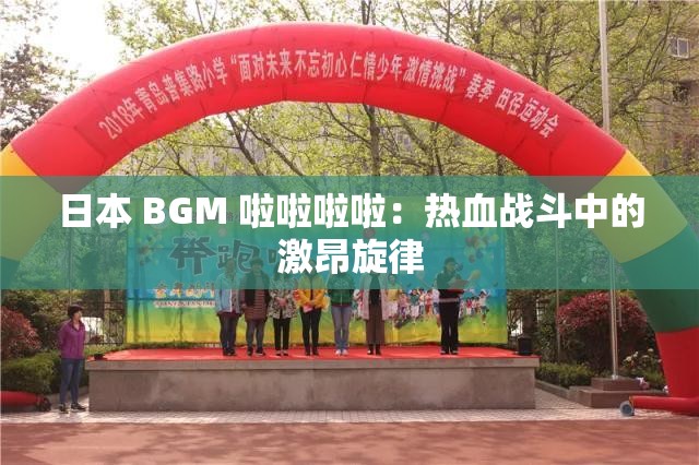 日本 BGM 啦啦啦啦：热血战斗中的激昂旋律