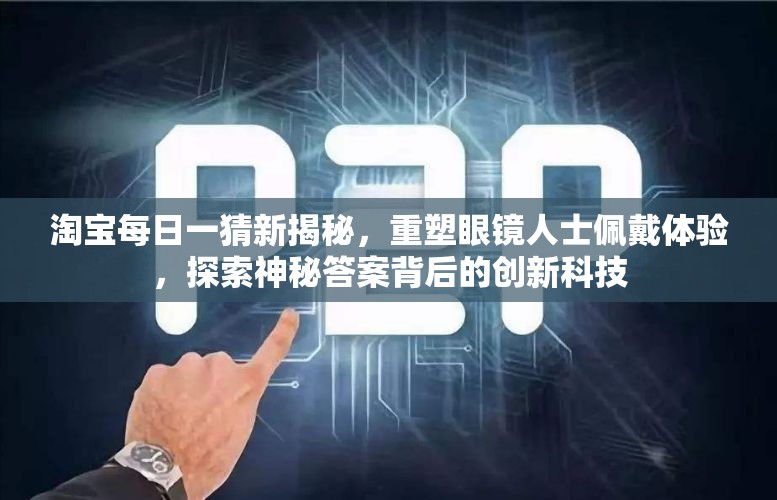 淘宝每日一猜新揭秘，重塑眼镜人士佩戴体验，探索神秘答案背后的创新科技