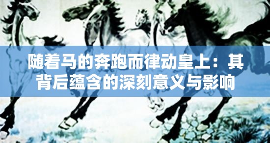 随着马的奔跑而律动皇上：其背后蕴含的深刻意义与影响