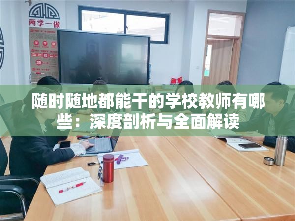 随时随地都能干的学校教师有哪些：深度剖析与全面解读