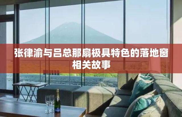张律渝与吕总那扇极具特色的落地窗相关故事