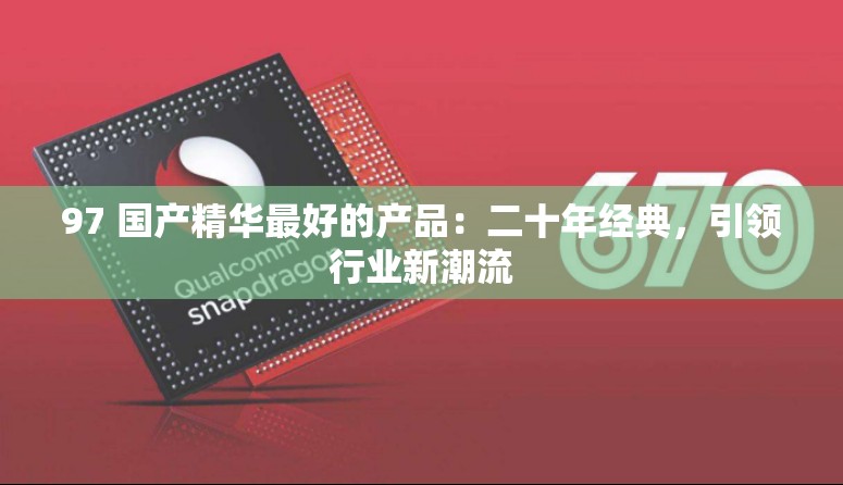 97 国产精华最好的产品：二十年经典，引领行业新潮流
