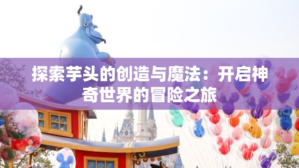 探索芋头的创造与魔法：开启神奇世界的冒险之旅