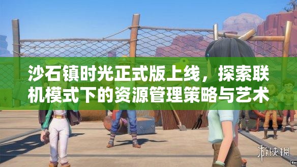 沙石镇时光正式版上线，探索联机模式下的资源管理策略与艺术
