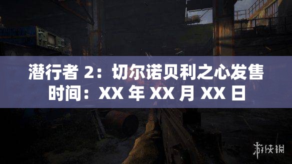 潜行者 2：切尔诺贝利之心发售时间：XX 年 XX 月 XX 日