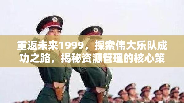 重返未来1999，探索伟大乐队成功之路，揭秘资源管理的核心策略与要点