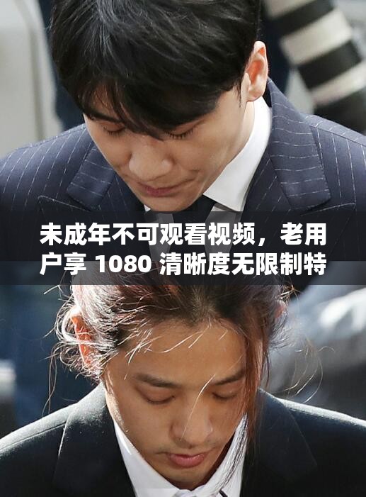 未成年不可观看视频，老用户享 1080 清晰度无限制特权