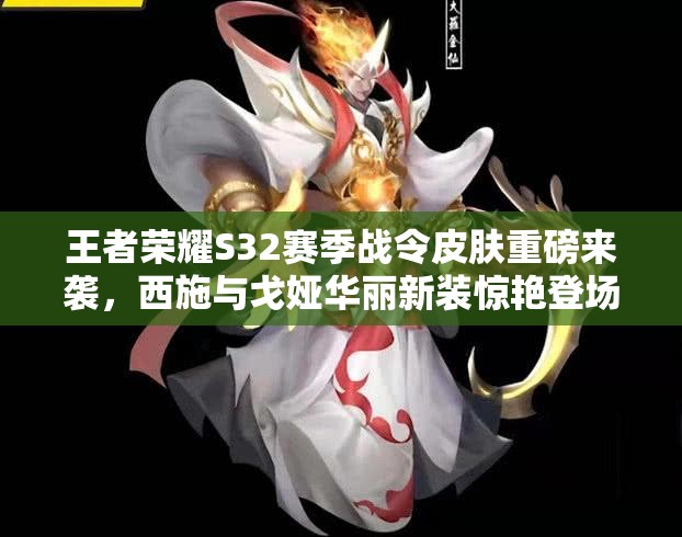 王者荣耀S32赛季战令皮肤重磅来袭，西施与戈娅华丽新装惊艳登场