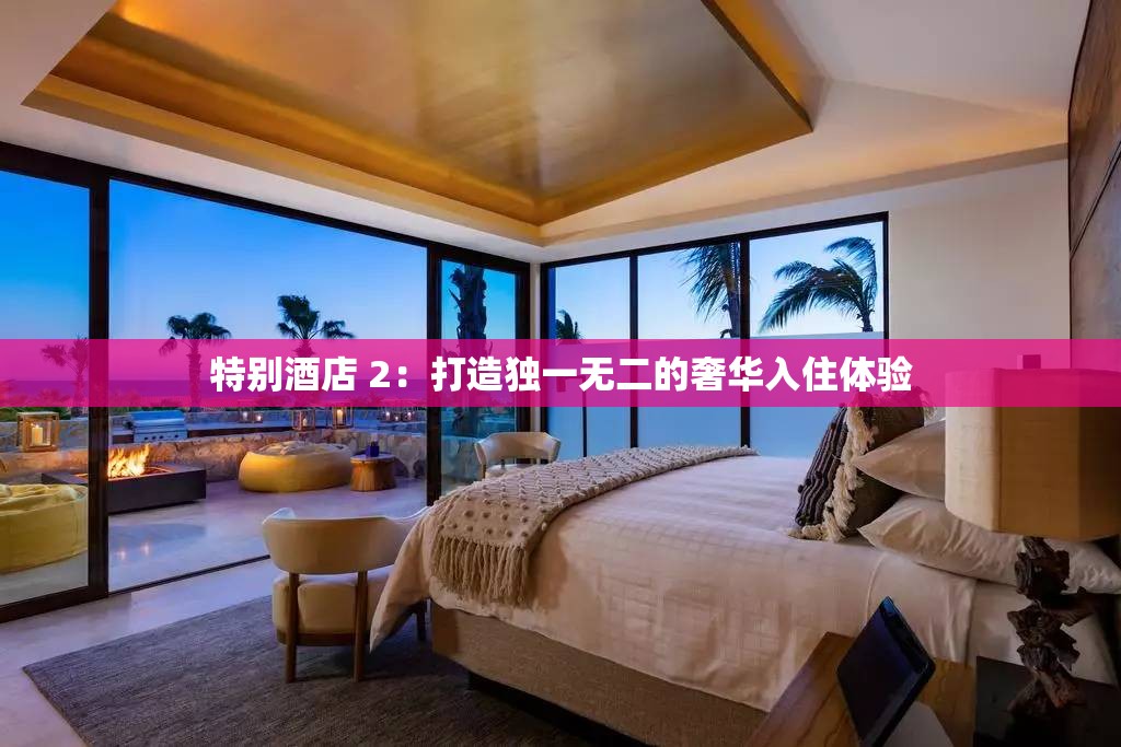 特别酒店 2：打造独一无二的奢华入住体验