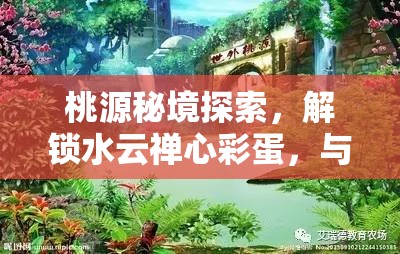 桃源秘境探索，解锁水云禅心彩蛋，与缘花居士共赴奇妙人文之旅