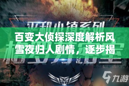百变大侦探深度解析风雪夜归人剧情，逐步揭秘凶手真实身份
