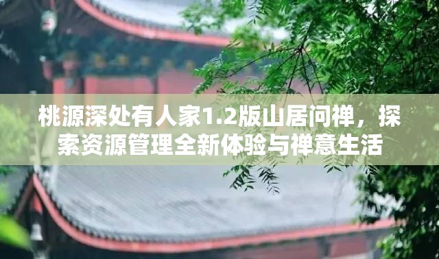 桃源深处有人家1.2版山居问禅，探索资源管理全新体验与禅意生活
