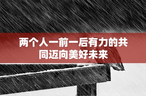 两个人一前一后有力的共同迈向美好未来