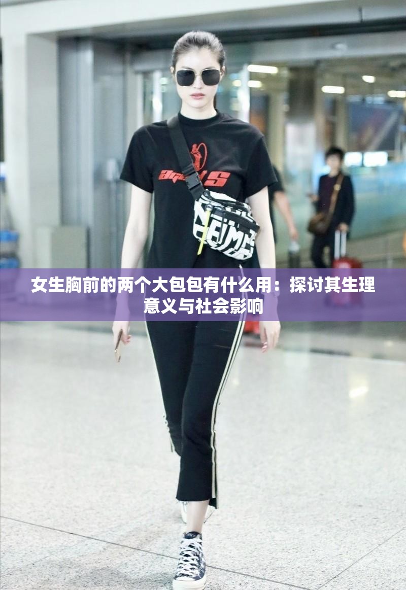 女生胸前的两个大包包有什么用：探讨其生理意义与社会影响