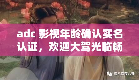 adc 影视年龄确认实名认证，欢迎大驾光临畅享精彩内容