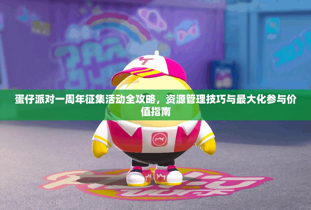 蛋仔派对一周年征集活动全攻略，资源管理技巧与最大化参与价值指南