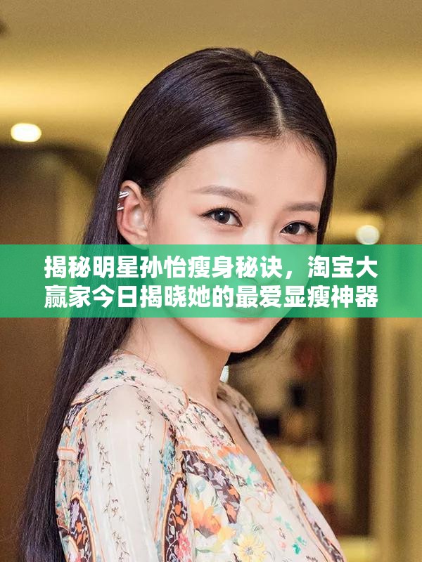 揭秘明星孙怡瘦身秘诀，淘宝大赢家今日揭晓她的最爱显瘦神器