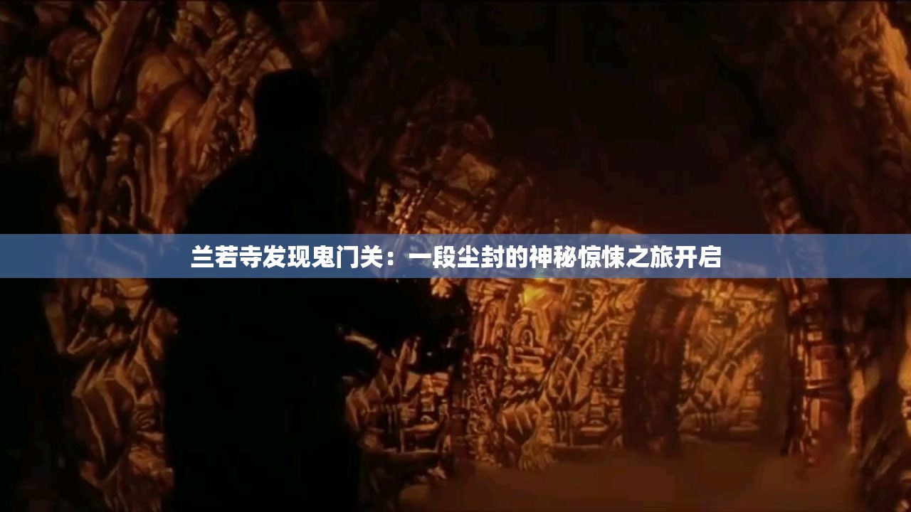 兰若寺发现鬼门关：一段尘封的神秘惊悚之旅开启