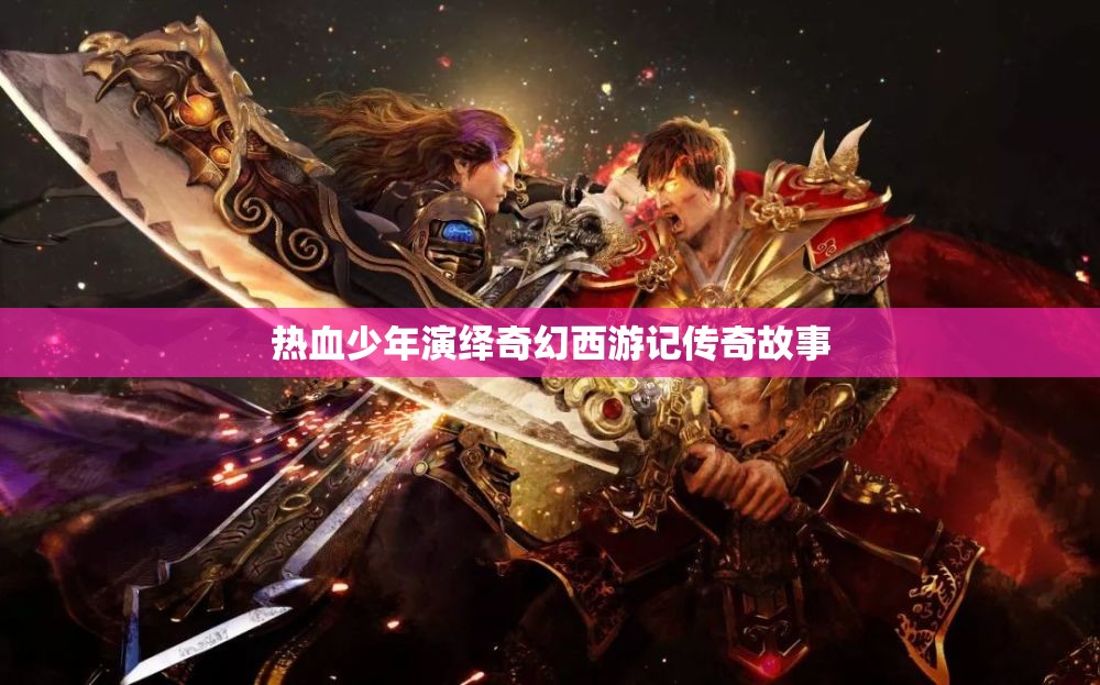 热血少年演绎奇幻西游记传奇故事