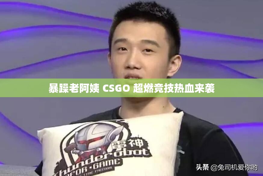 暴躁老阿姨 CSGO 超燃竞技热血来袭