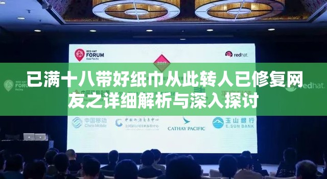 已满十八带好纸巾从此转人已修复网友之详细解析与深入探讨