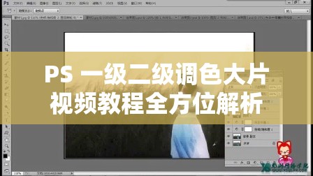 PS 一级二级调色大片视频教程全方位解析