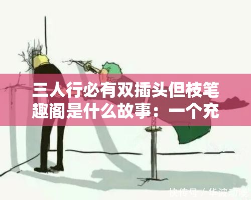 三人行必有双插头但枝笔趣阁是什么故事：一个充满悬念与好奇的故事探索