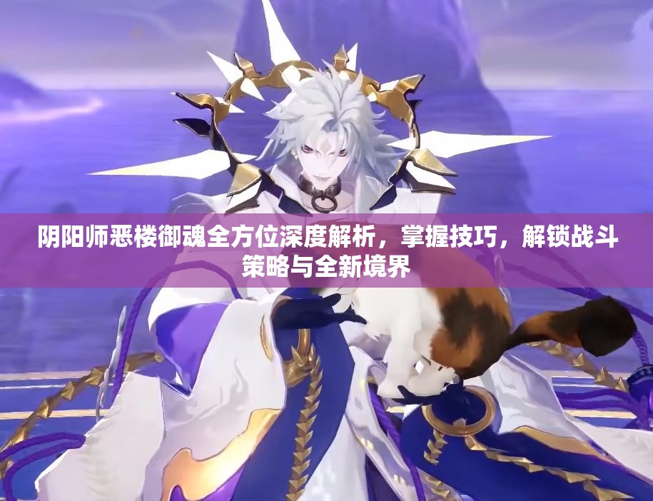 阴阳师恶楼御魂全方位深度解析，掌握技巧，解锁战斗策略与全新境界