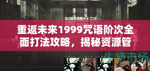 重返未来1999咒语阶次全面打法攻略，揭秘资源管理与高效策略技巧