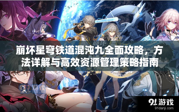 崩坏星穹铁道混沌九全面攻略，方法详解与高效资源管理策略指南